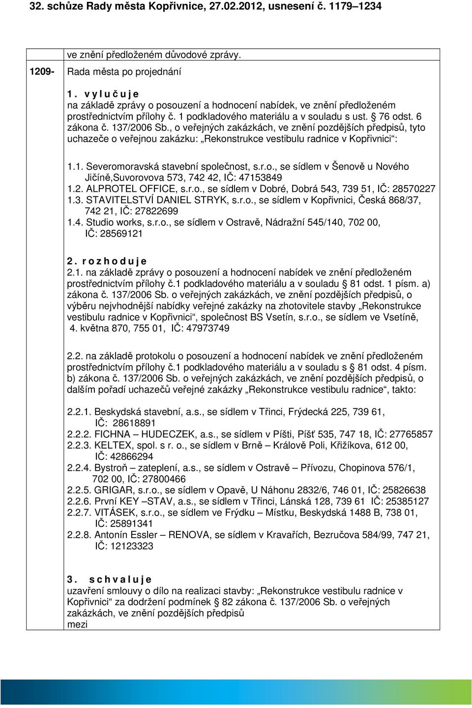 , o veřejných zkázkách, ve znění pozdějších předpisů, tyto uchzeče o veřejnou zkázku: Rekonstrukce vestibulu rdnice v Kopřivnici : 1.1. Severomorvská stvební společnost, s.r.o., se sídlem v Šenově u Nového Jičíně,Suvorovov 573, 742 42, IČ: 47153849 1.