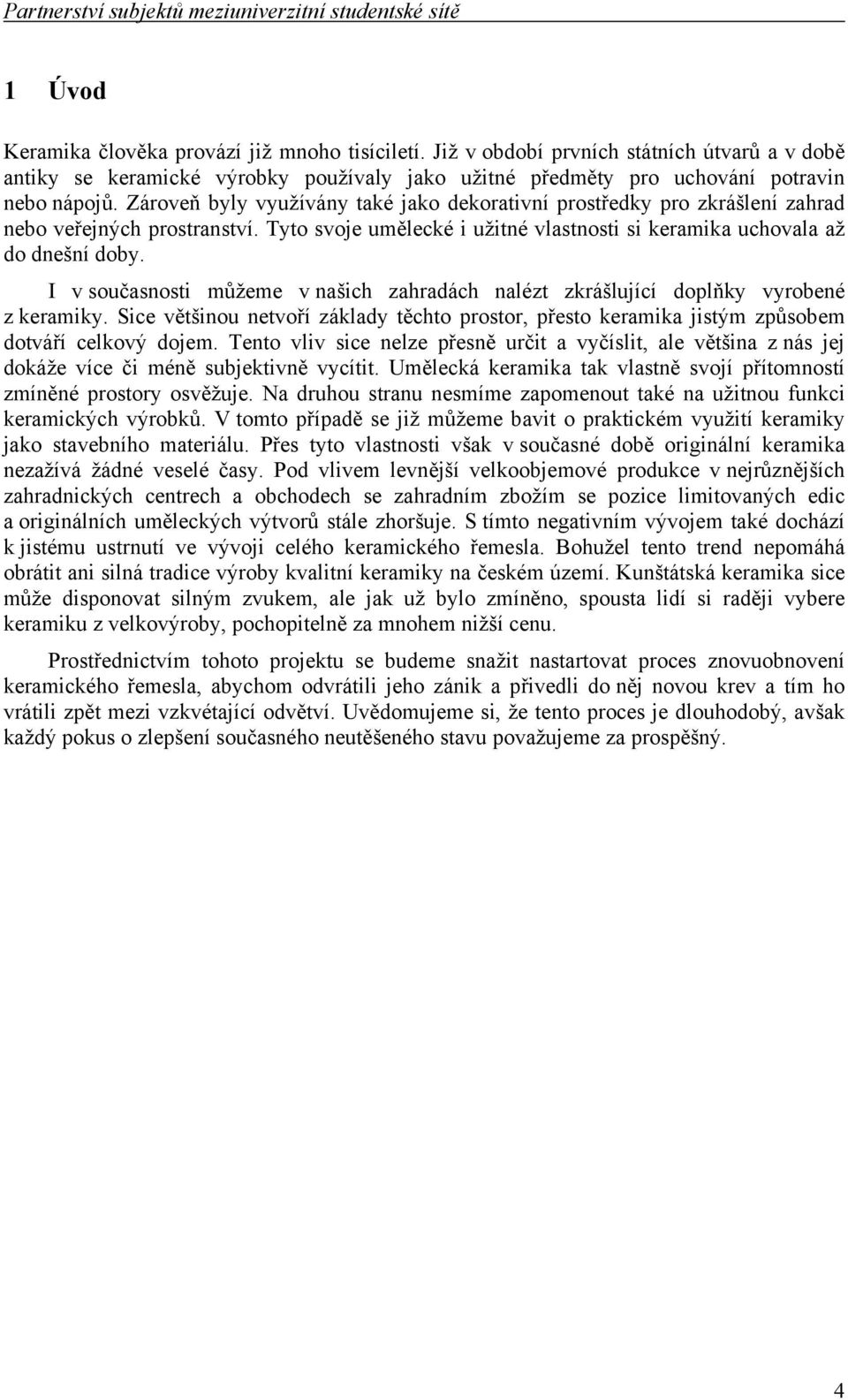 Zároveň byly využívány také jako dekorativní prostředky pro zkrášlení zahrad nebo veřejných prostranství. Tyto svoje umělecké i užitné vlastnosti si keramika uchovala až do dnešní doby.