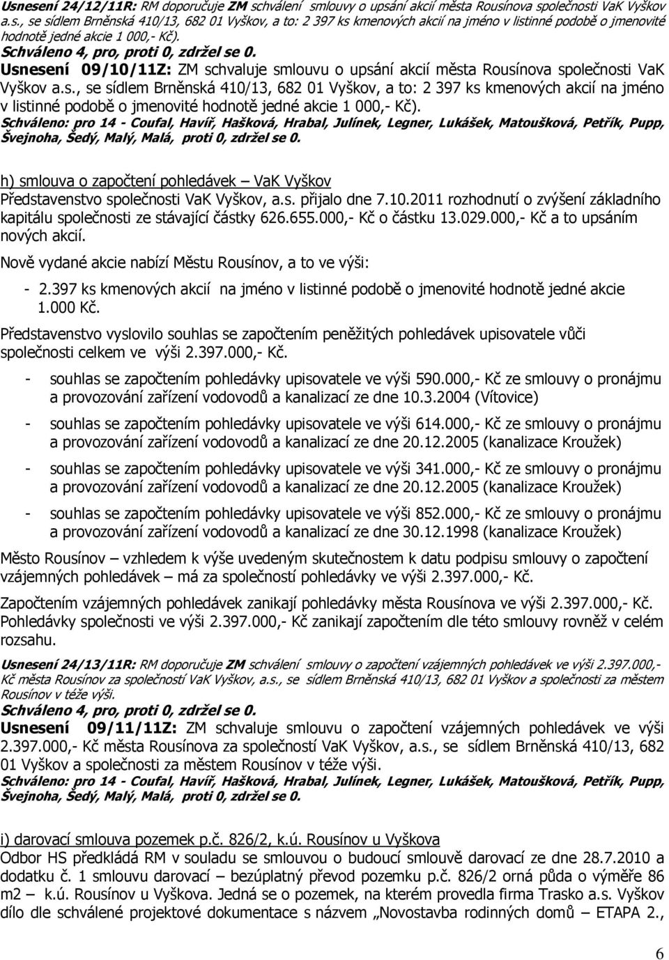 h) smlouva o započtení pohledávek VaK Vyškov Představenstvo společnosti VaK Vyškov, a.s. přijalo dne 7.10.2011 rozhodnutí o zvýšení základního kapitálu společnosti ze stávající částky 626.655.