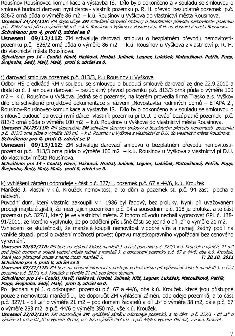 R.H. do vlastnictví města Rousínova. Schváleno: pro 4, proti 0, zdržel se 0 Usnesení 09/12/11Z: ZM schvaluje darovací smlouvu o bezplatném převodu nemovitostipozemku p.č.