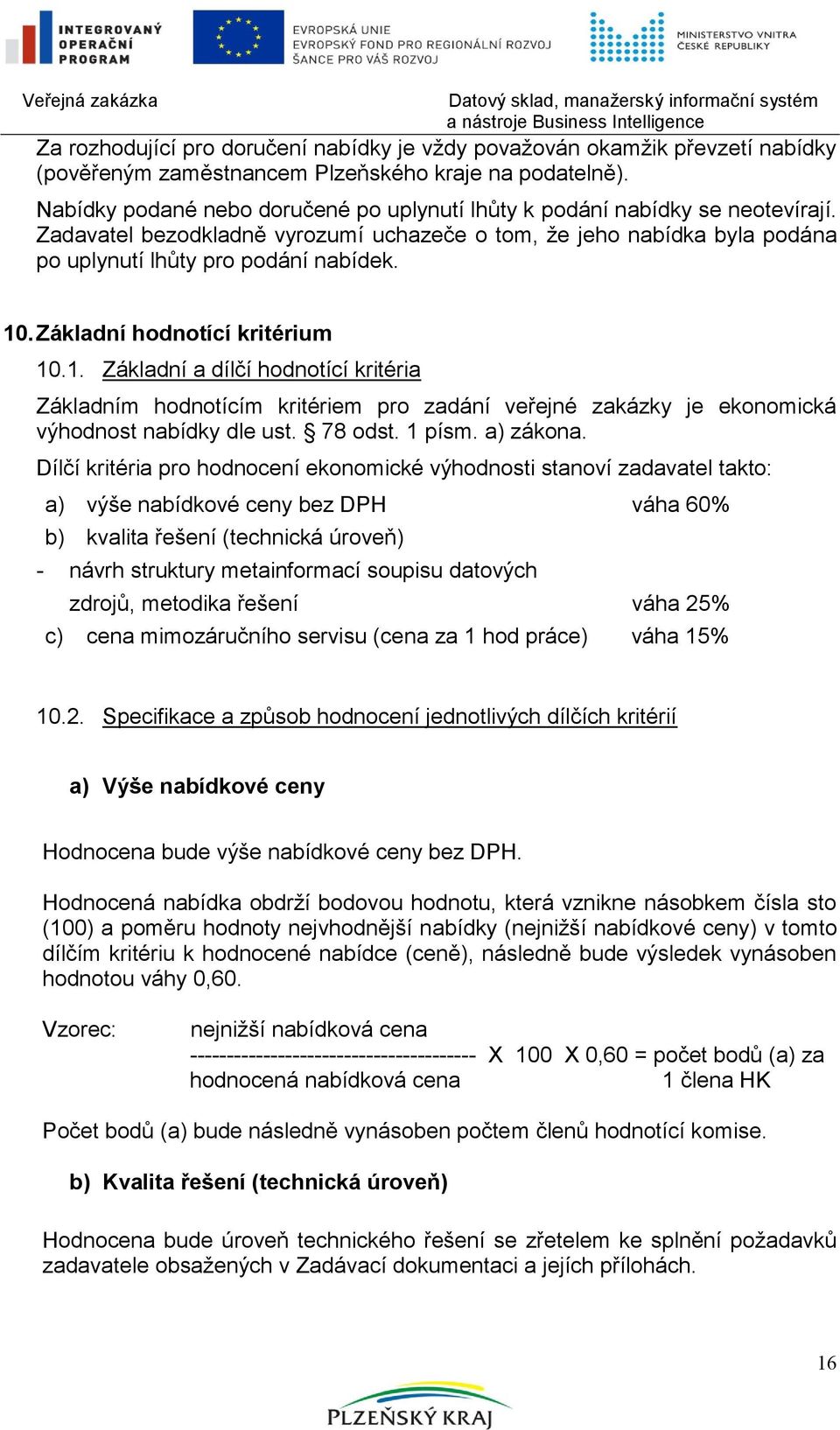 Základní hodnotící kritérium 10.1. Základní a dílčí hodnotící kritéria Základním hodnotícím kritériem pro zadání veřejné zakázky je ekonomická výhodnost nabídky dle ust. 78 odst. 1 písm. a) zákona.