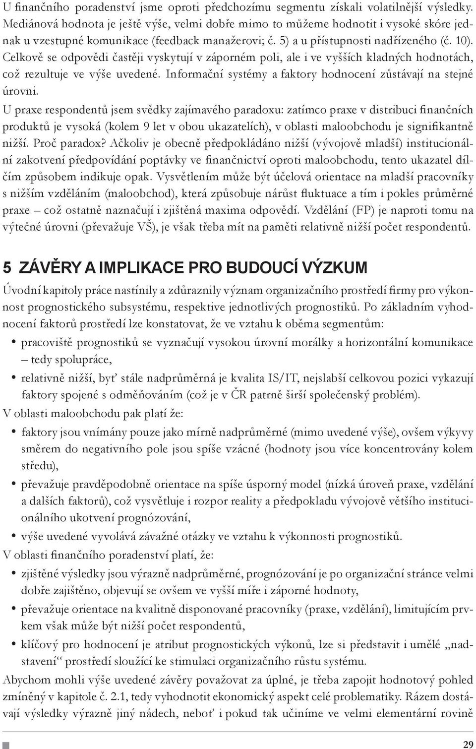 Celkově se odpovědi častěji vyskytují v záporném poli, ale i ve vyšších kladných hodnotách, což rezultuje ve výše uvedené. Informační systémy a faktory hodnocení zůstávají na stejné úrovni.