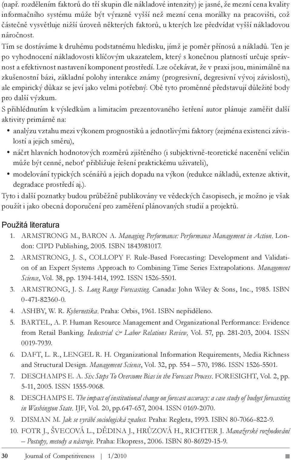 nižší úroveň některých faktorů, u kterých lze předvídat vyšší nákladovou náročnost. Tím se dostáváme k druhému podstatnému hledisku, jímž je poměr přínosů a nákladů.