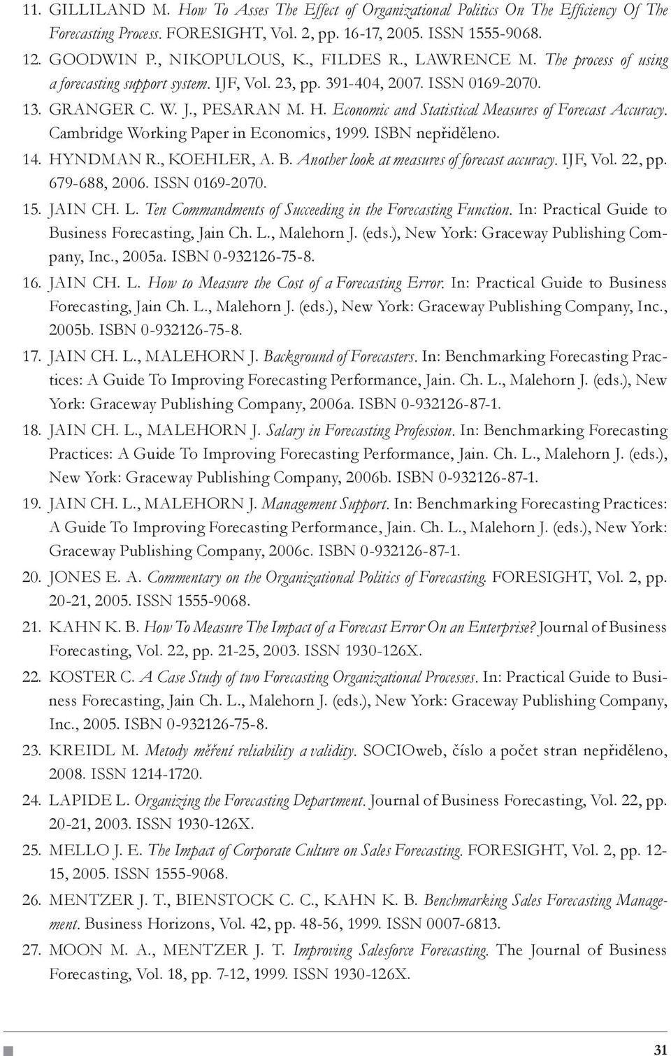 , PESARAN M. H. Economic and Statistical Measures of Forecast Accuracy. Cambridge Working Paper in Economics, 1999. ISBN nepřiděleno. HYNDMAN R., KOEHLER, A. B.