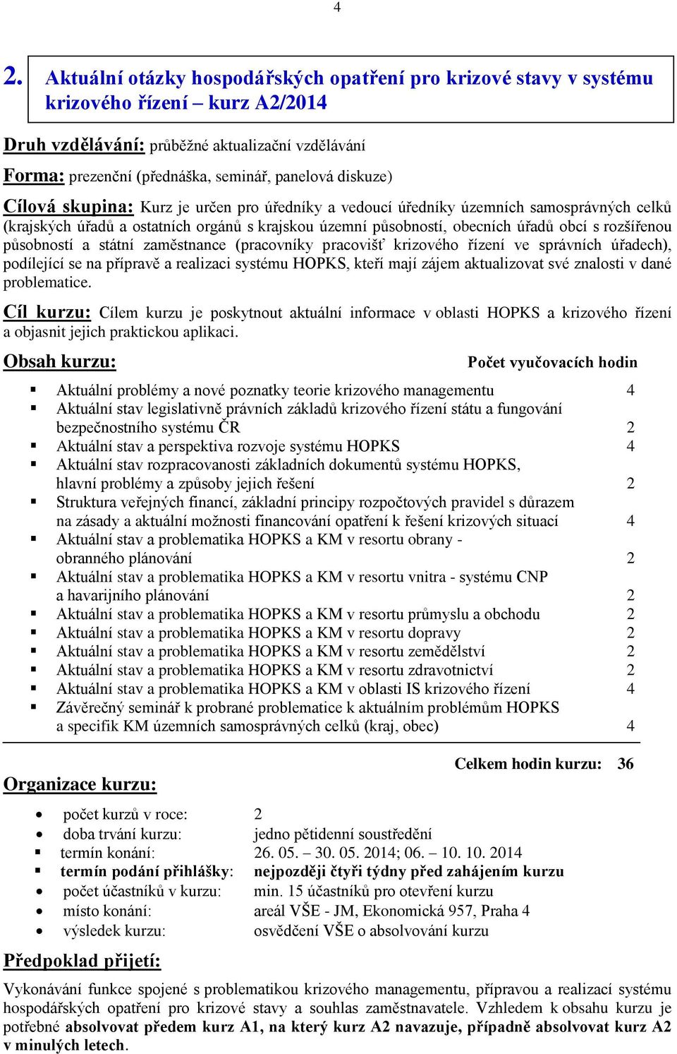 působností a státní zaměstnance (pracovníky pracovišť krizového řízení ve správních úřadech), podílející se na přípravě a realizaci systému HOPKS, kteří mají zájem aktualizovat své znalosti v dané