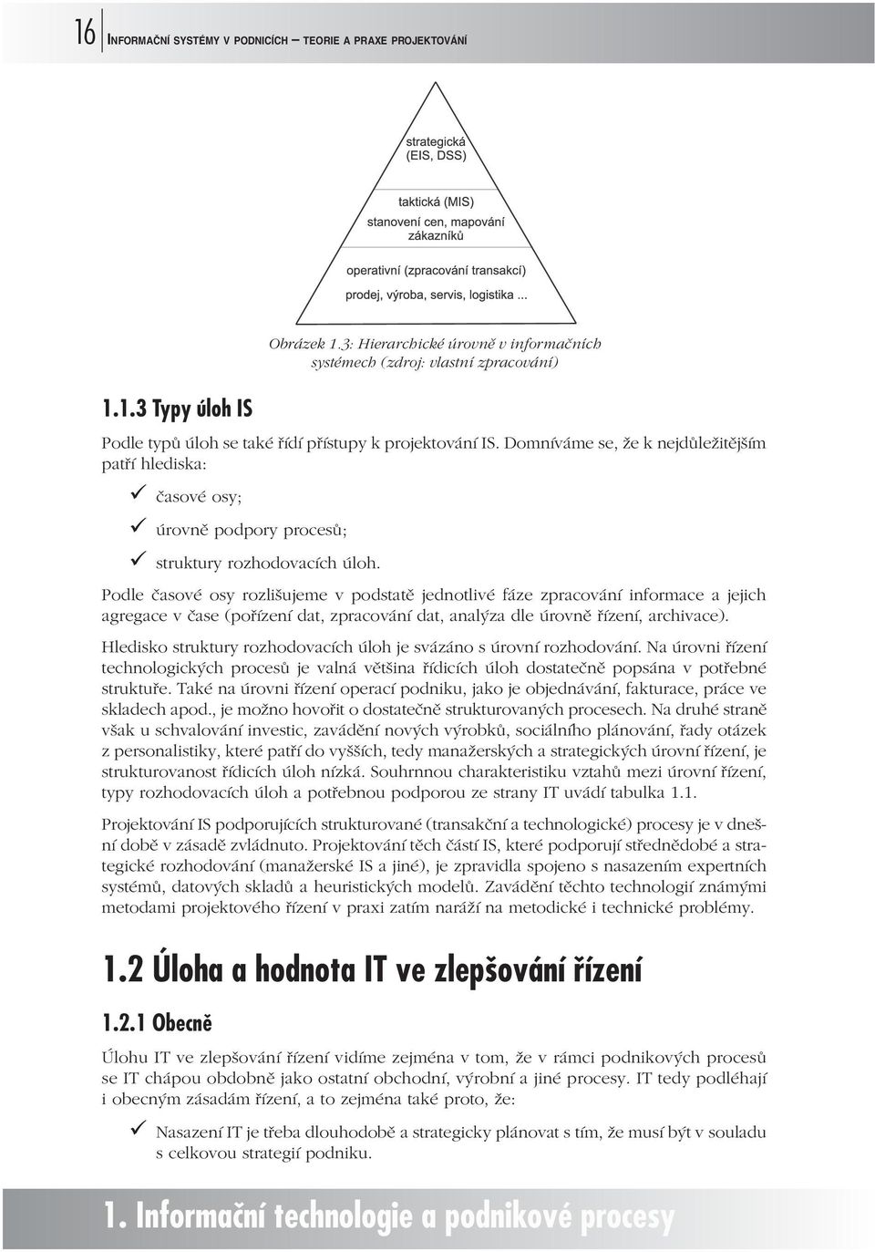 Podle časové osy rozlišujeme v podstatě jednotlivé fáze zpracování informace a jejich agregace v čase (pořízení dat, zpracování dat, analýza dle úrovně řízení, archivace).