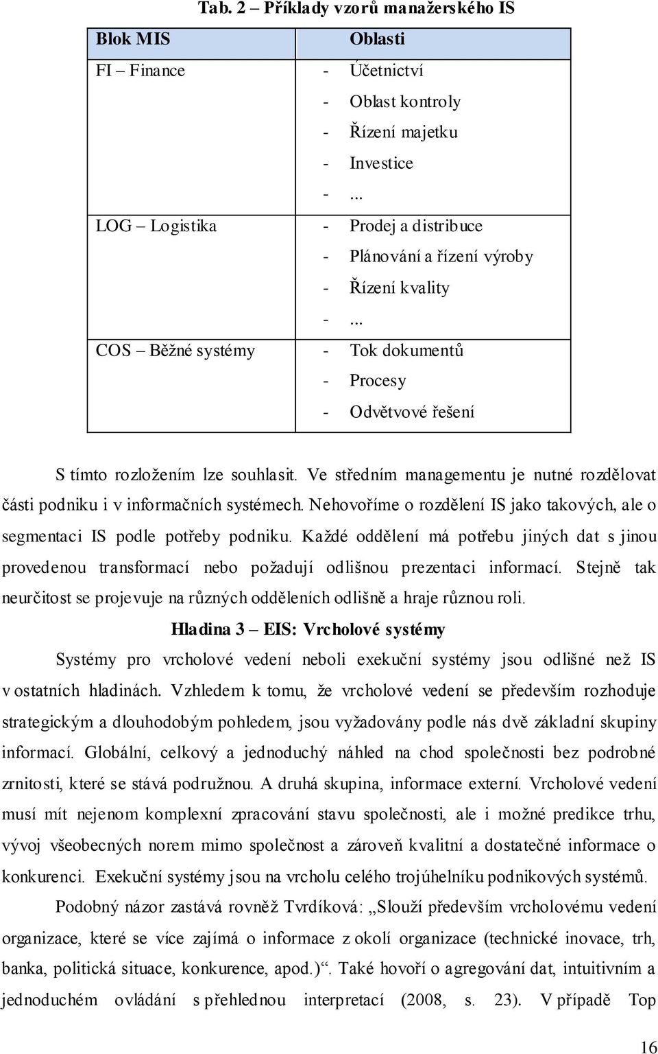 Ve středním managementu je nutné rozdělovat části podniku i v informačních systémech. Nehovoříme o rozdělení IS jako takových, ale o segmentaci IS podle potřeby podniku.