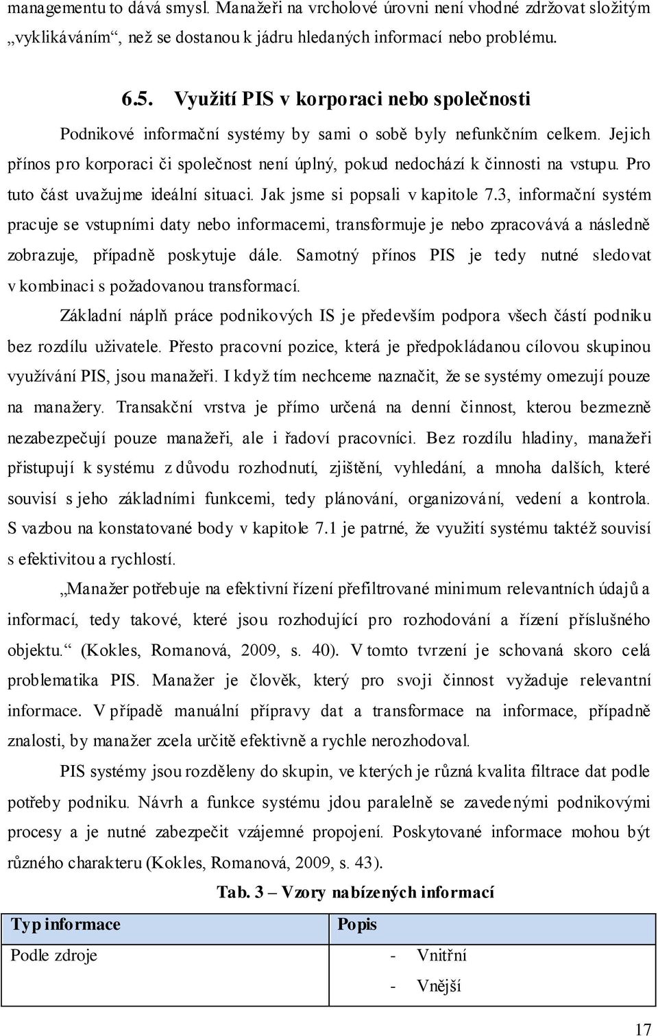 Pro tuto část uvaţujme ideální situaci. Jak jsme si popsali v kapitole 7.