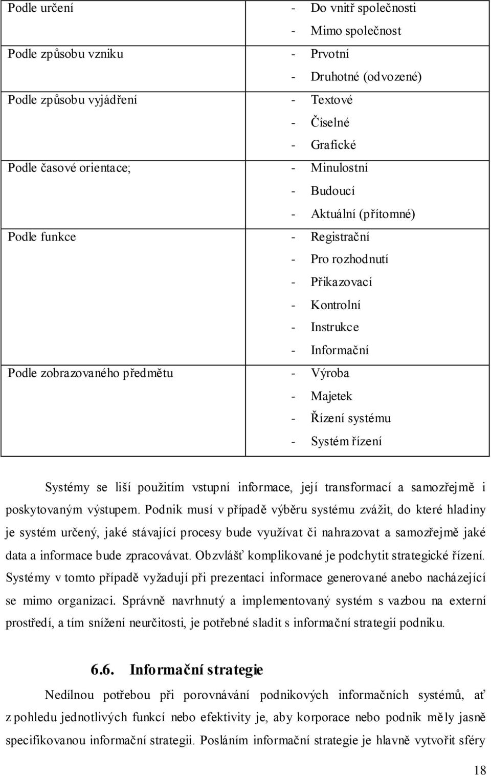 Systém řízení Systémy se liší pouţitím vstupní informace, její transformací a samozřejmě i poskytovaným výstupem.