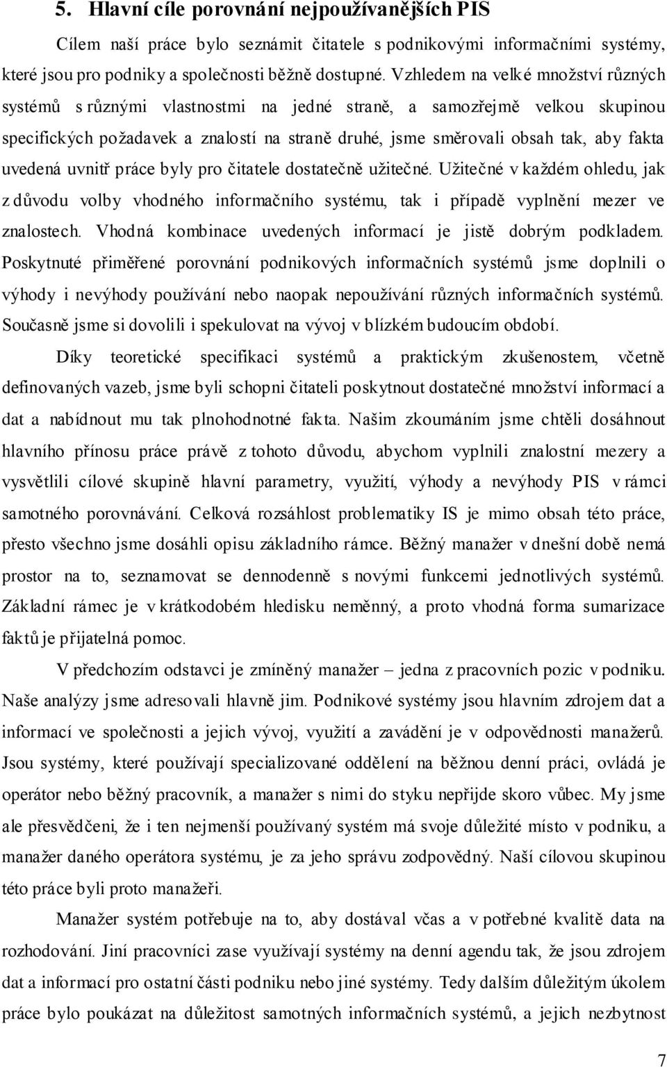 uvedená uvnitř práce byly pro čitatele dostatečně uţitečné. Uţitečné v kaţdém ohledu, jak z důvodu volby vhodného informačního systému, tak i případě vyplnění mezer ve znalostech.