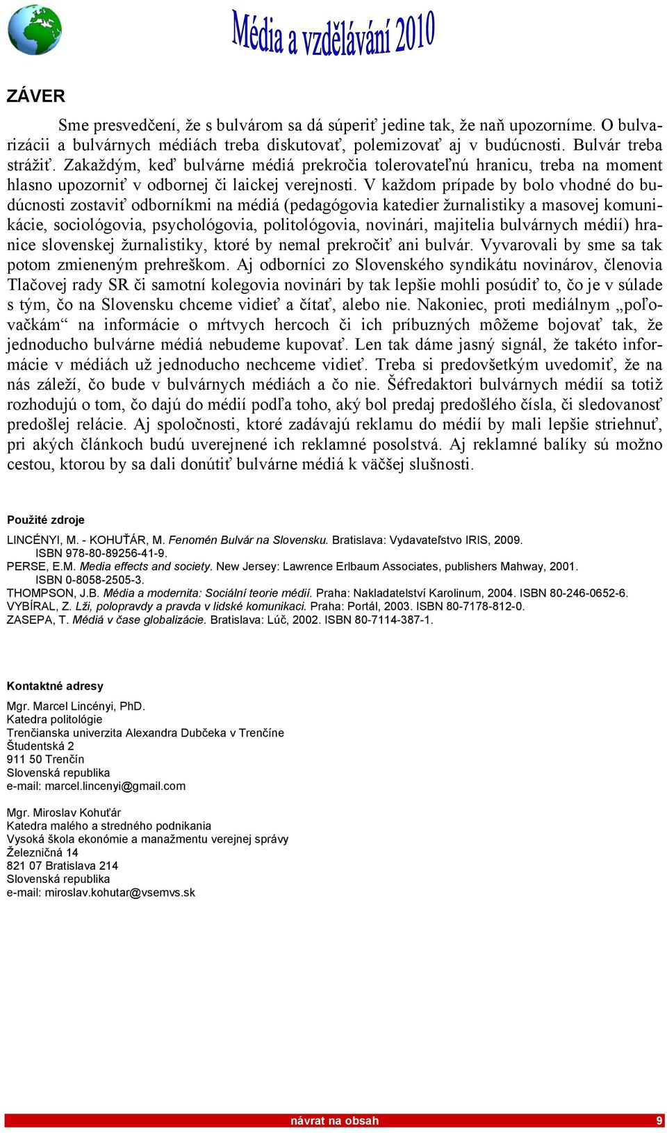 V každom prípade by bolo vhodné do budúcnosti zostaviť odborníkmi na médiá (pedagógovia katedier žurnalistiky a masovej komunikácie, sociológovia, psychológovia, politológovia, novinári, majitelia