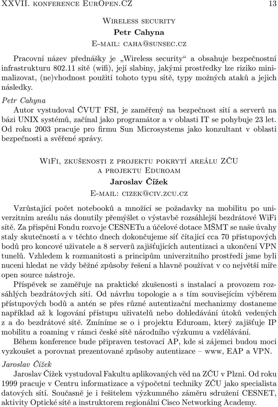 Petr Cahyna Autor vystudoval ČVUT FSI, je zaměřený na bezpečnost sítí a serverů na bázi UNIX systémů, začínal jako programátor a v oblasti IT se pohybuje 23 let.