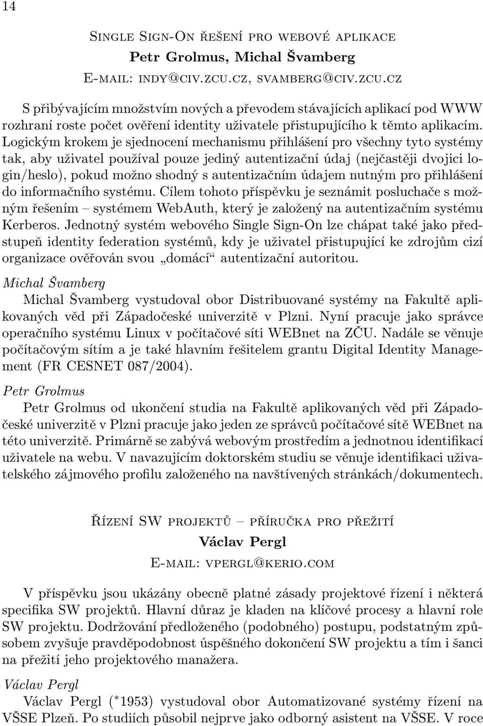 Logickým krokem je sjednocení mechanismu přihlášení pro všechny tyto systémy tak, aby uživatel používal pouze jediný autentizační údaj (nejčastěji dvojici login/heslo), pokud možno shodný s