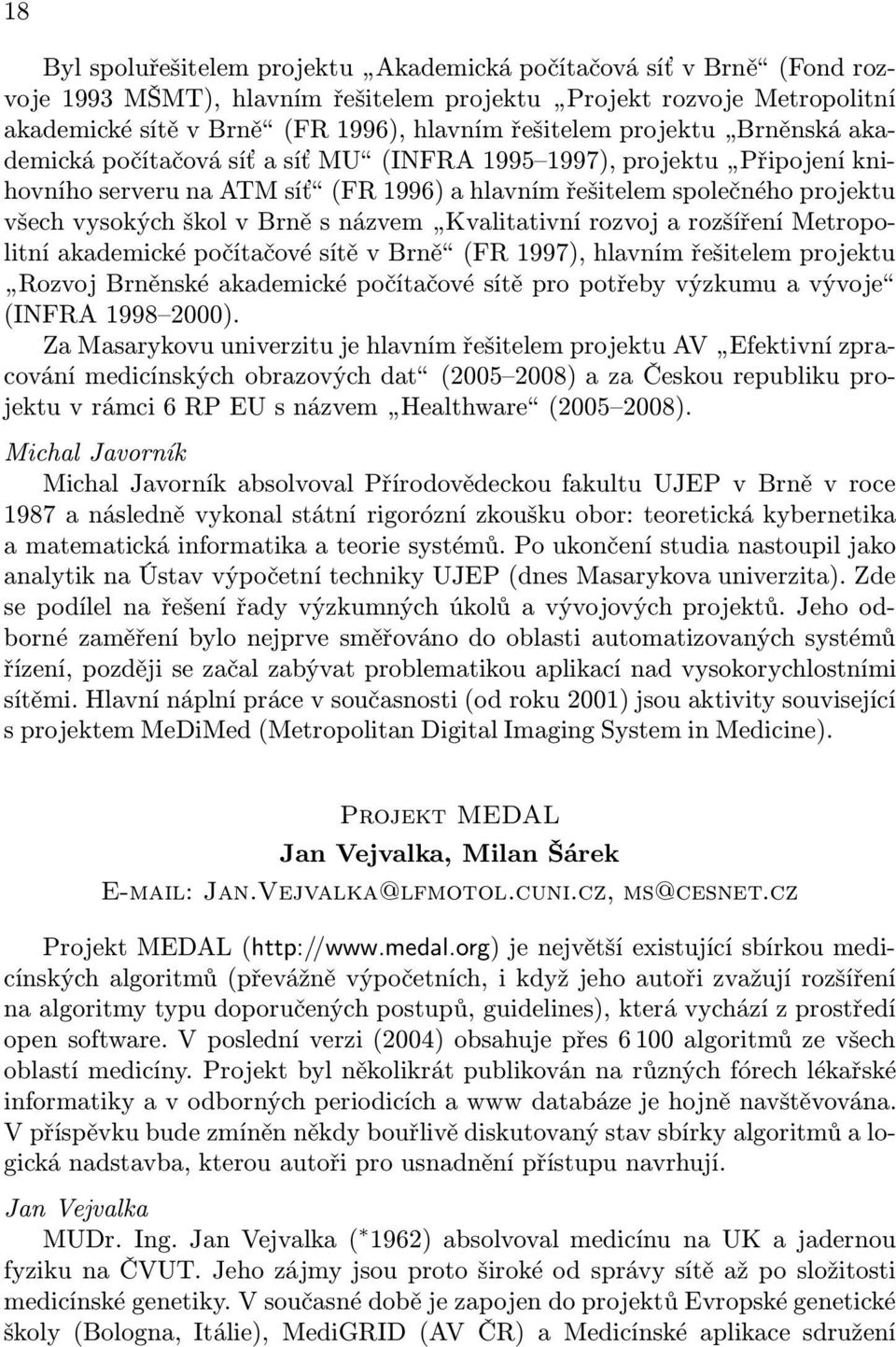 názvem Kvalitativní rozvoj a rozšíření Metropolitní akademické počítačové sítě v Brně (FR 1997), hlavním řešitelem projektu Rozvoj Brněnské akademické počítačové sítě pro potřeby výzkumu a vývoje