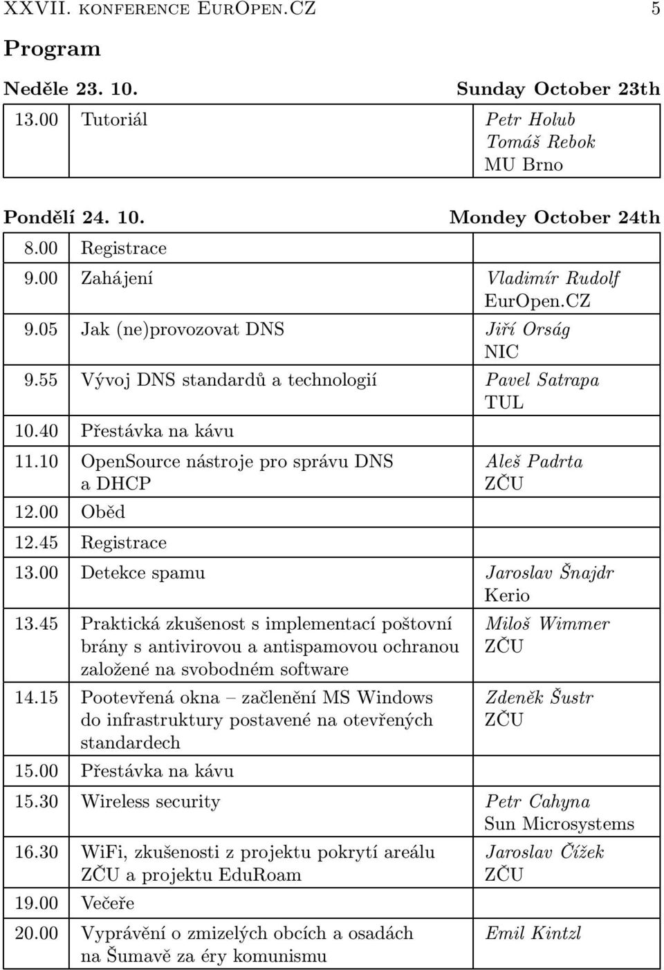 10 OpenSource nástroje pro správu DNS adhcp 12.00 Oběd 12.45 Registrace Aleš Padrta ZČU 13.00 Detekce spamu Jaroslav Šnajdr Kerio 13.