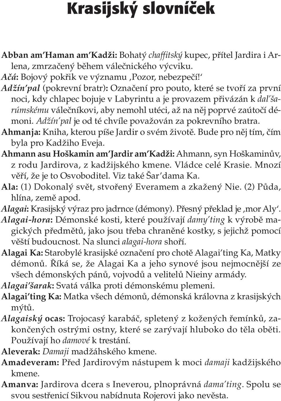 zaútočí démoni. Adžín pal je od té chvíle považován za pokrevního bratra. Ahmanja: Kniha, kterou píše Jardir o svém životě. Bude pro něj tím, čím byla pro Kadžiho Eveja.