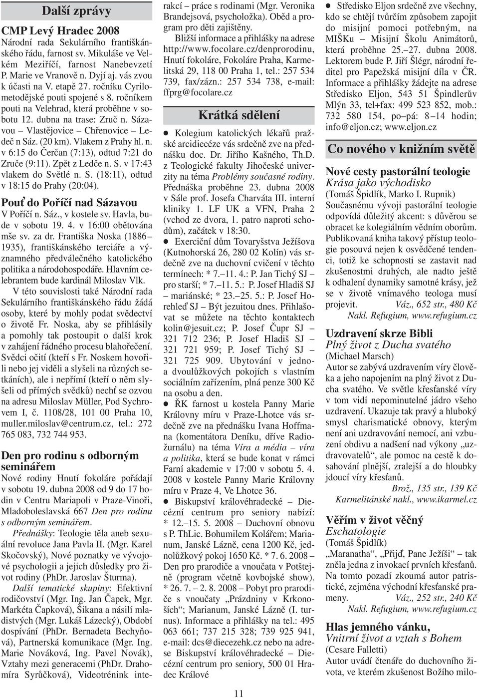 Vlakem z Prahy hl. n. v 6:15 do Čerčan (7:13), odtud 7:21 do Zruče (9:11). Zpět z Ledče n. S. v 17:43 vlakem do Světlé n. S. (18:11),odtud v 18:15 do Prahy (20:04).