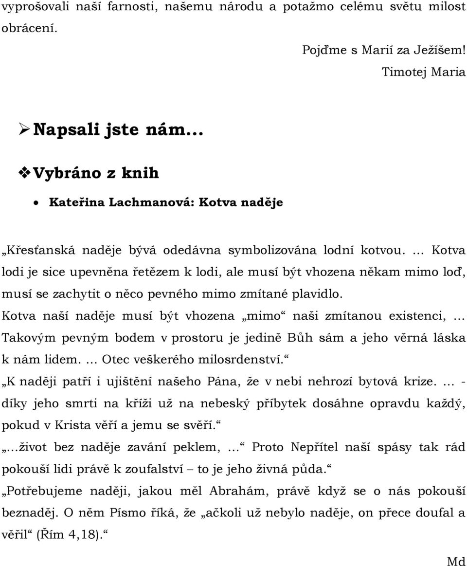 Kotva lodi je sice upevněna řetězem k lodi, ale musí být vhozena někam mimo loď, musí se zachytit o něco pevného mimo zmítané plavidlo.