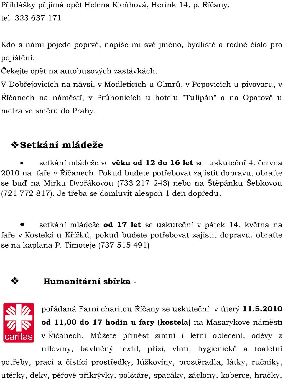 V Dobřejovicích na návsi, v Modleticích u Olmrů, v Popovicích u pivovaru, v Říčanech na náměstí, v Průhonicích u hotelu "Tulipán" a na Opatově u metra ve směru do Prahy.