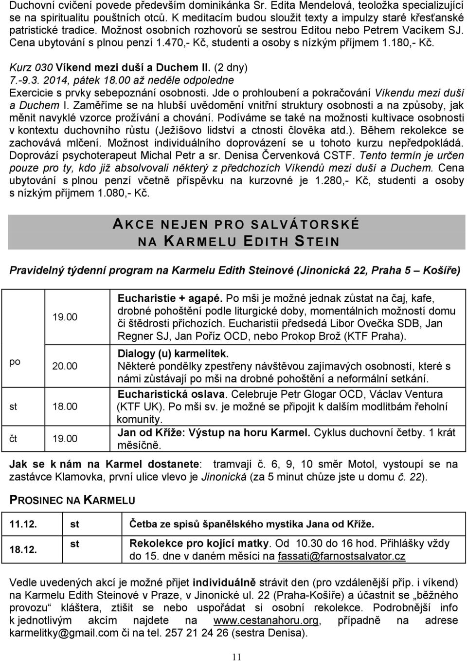 470,- Kč, studenti a osoby s nízkým příjmem 1.180,- Kč. Kurz 030 Víkend mezi duší a Duchem II. (2 dny) 7.-9.3. 2014, pátek 18.00 až neděle odpoledne Exercicie s prvky sebepoznání osobnosti.