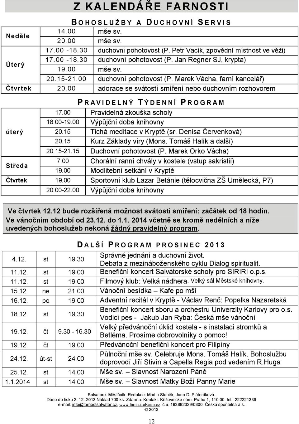 00 Pravidelná zkouška scholy 18.00-19.00 Výpůjční doba knihovny úterý 20.15 Tichá meditace v Kryptě (sr. Denisa Červenková) 20.15 Kurz Základy víry (Mons. Tomáš Halík a další) 20.15-21.