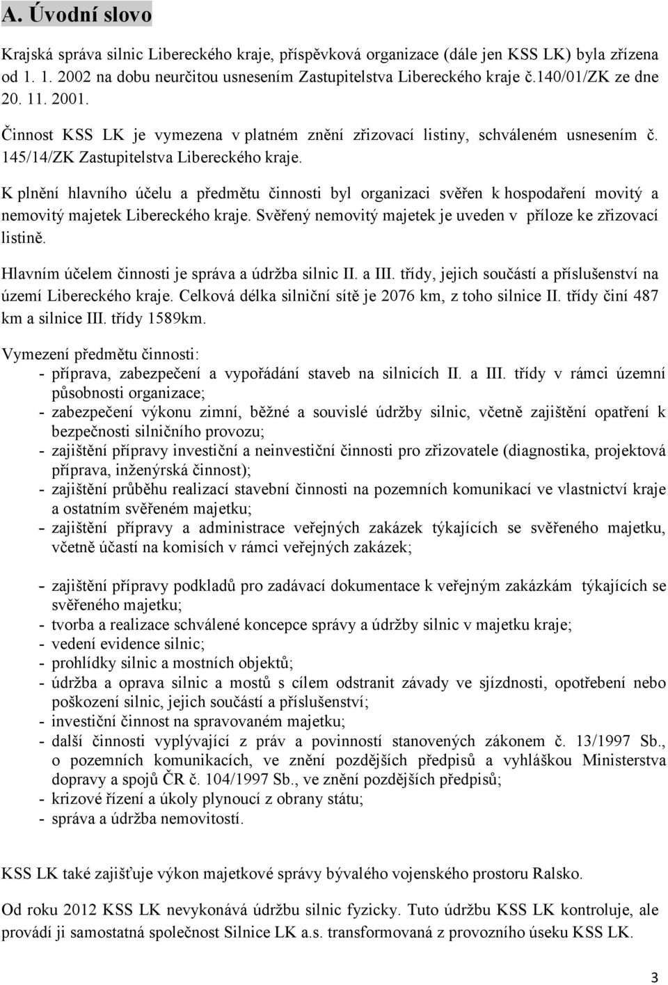 K plnění hlavního účelu a předmětu činnosti byl organizaci svěřen k hospodaření movitý a nemovitý majetek Libereckého kraje. Svěřený nemovitý majetek je uveden v příloze ke zřizovací listině.