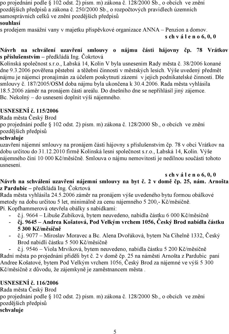 38/2006 konané dne 9.3.2006 pověřena pěstební a těžební činností v městských lesích. Výše uvedený předmět nájmu je nájemci pronajímán za účelem poskytnutí zázemí v jejich podnikatelské činnosti.