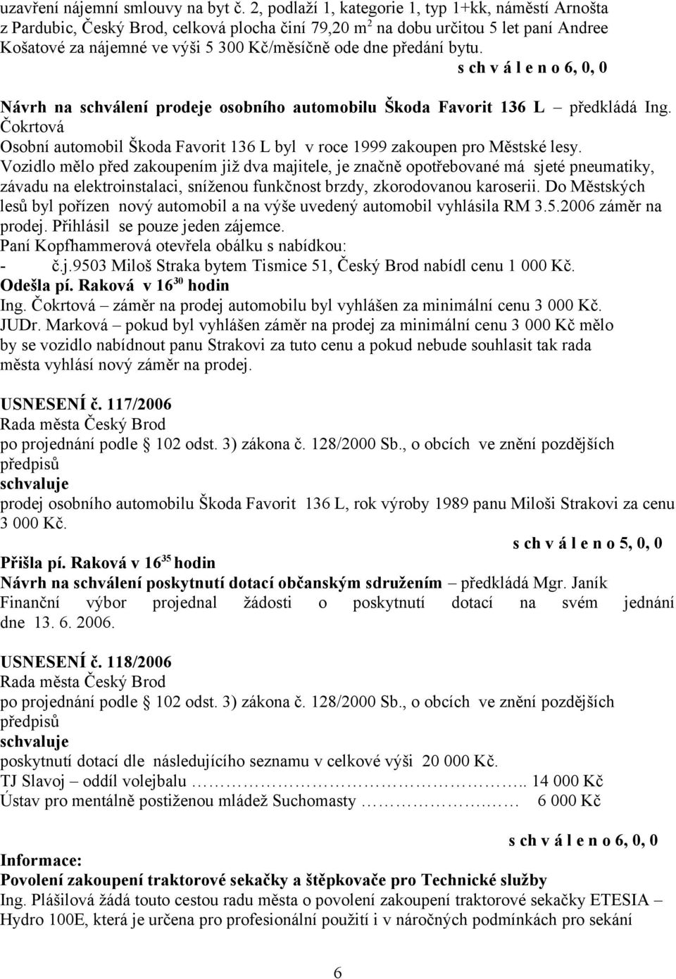 předání bytu. Návrh na schválení prodeje osobního automobilu Škoda Favorit 136 L předkládá Ing. Čokrtová Osobní automobil Škoda Favorit 136 L byl v roce 1999 zakoupen pro Městské lesy.