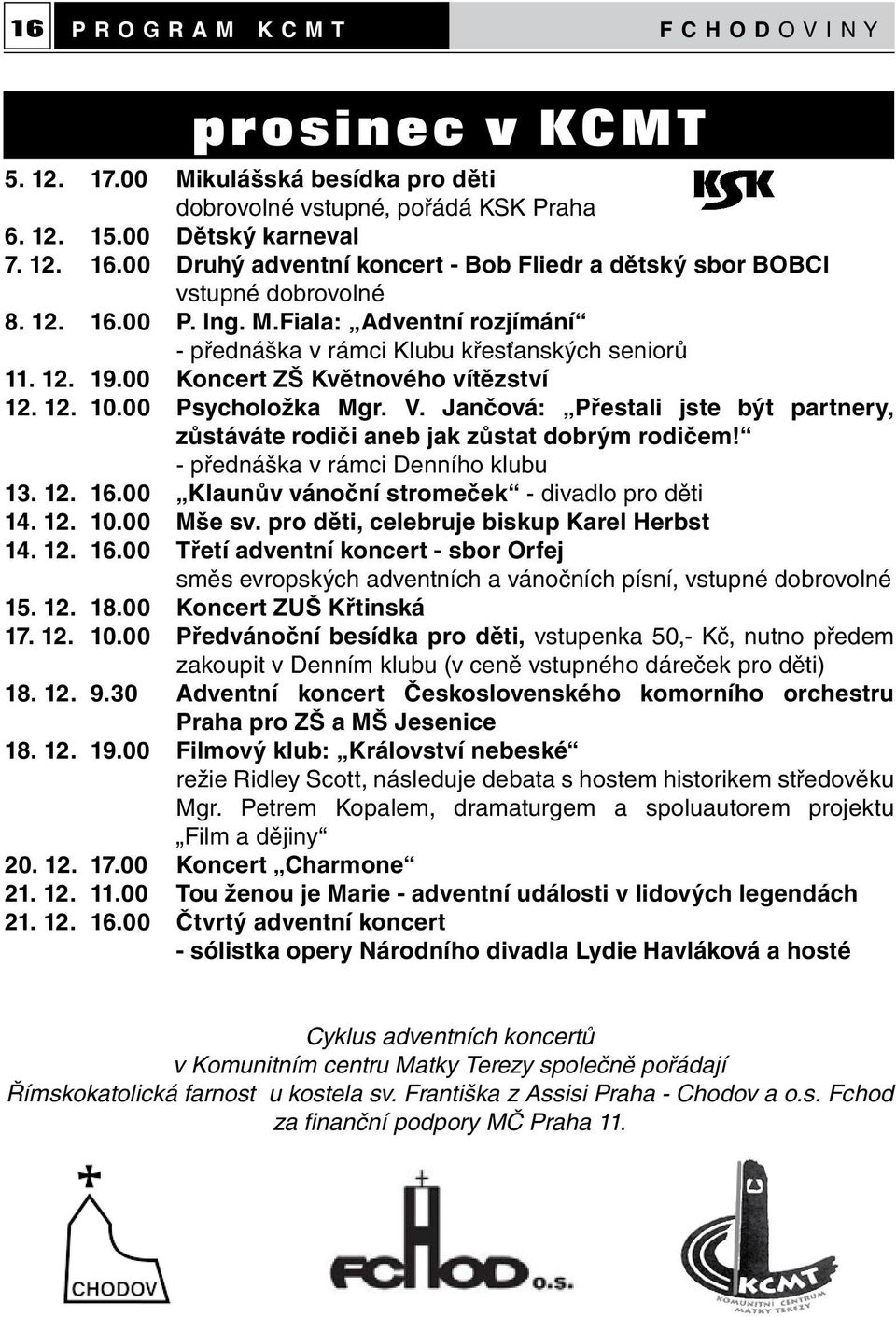 00 Koncert ZŠ Květnového vítězství 12. 12. 10.00 Psycholožka Mgr. V. Jančová: Přestali jste být partnery, zůstáváte rodiči aneb jak zůstat dobrým rodičem! - přednáška v rámci Denního klubu 13. 12. 16.