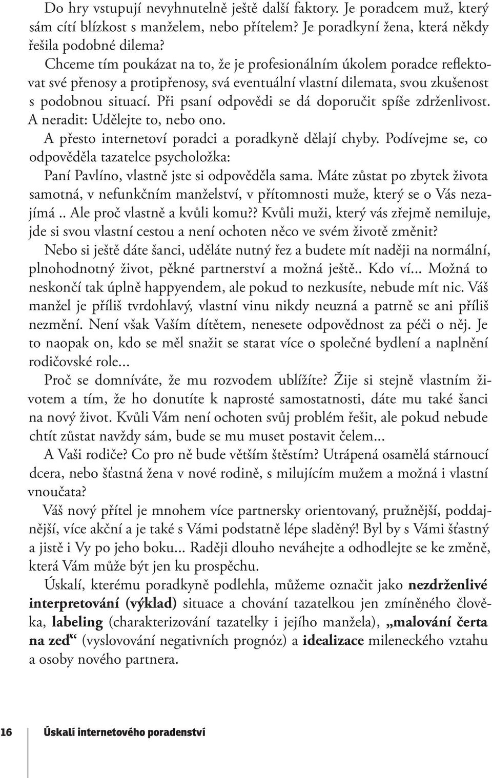 Při psaní odpovědi se dá doporučit spíše zdrženlivost. A neradit: Udělejte to, nebo ono. A přesto internetoví poradci a poradkyně dělají chyby.