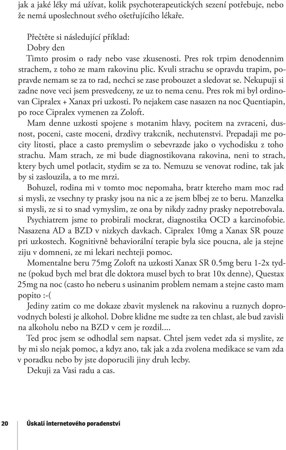 Kvuli strachu se opravdu trapim, popravde nemam se za to rad, nechci se zase probouzet a sledovat se. Nekupuji si zadne nove veci jsem presvedceny, ze uz to nema cenu.