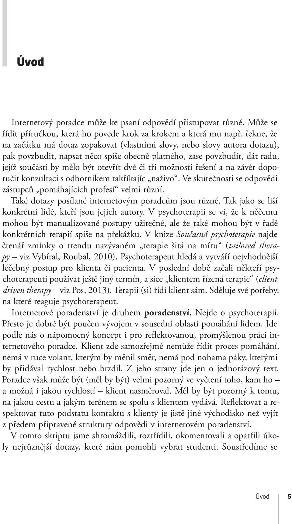 či tři možnosti řešení a na závěr doporučit konzultaci s odborníkem takříkajíc naživo. Ve skutečnosti se odpovědi zástupců pomáhajících profesí velmi různí.