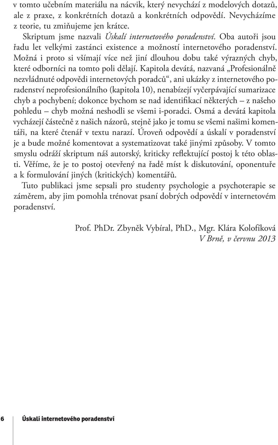 Možná i proto si všímají více než jiní dlouhou dobu také výrazných chyb, které odborníci na tomto poli dělají.