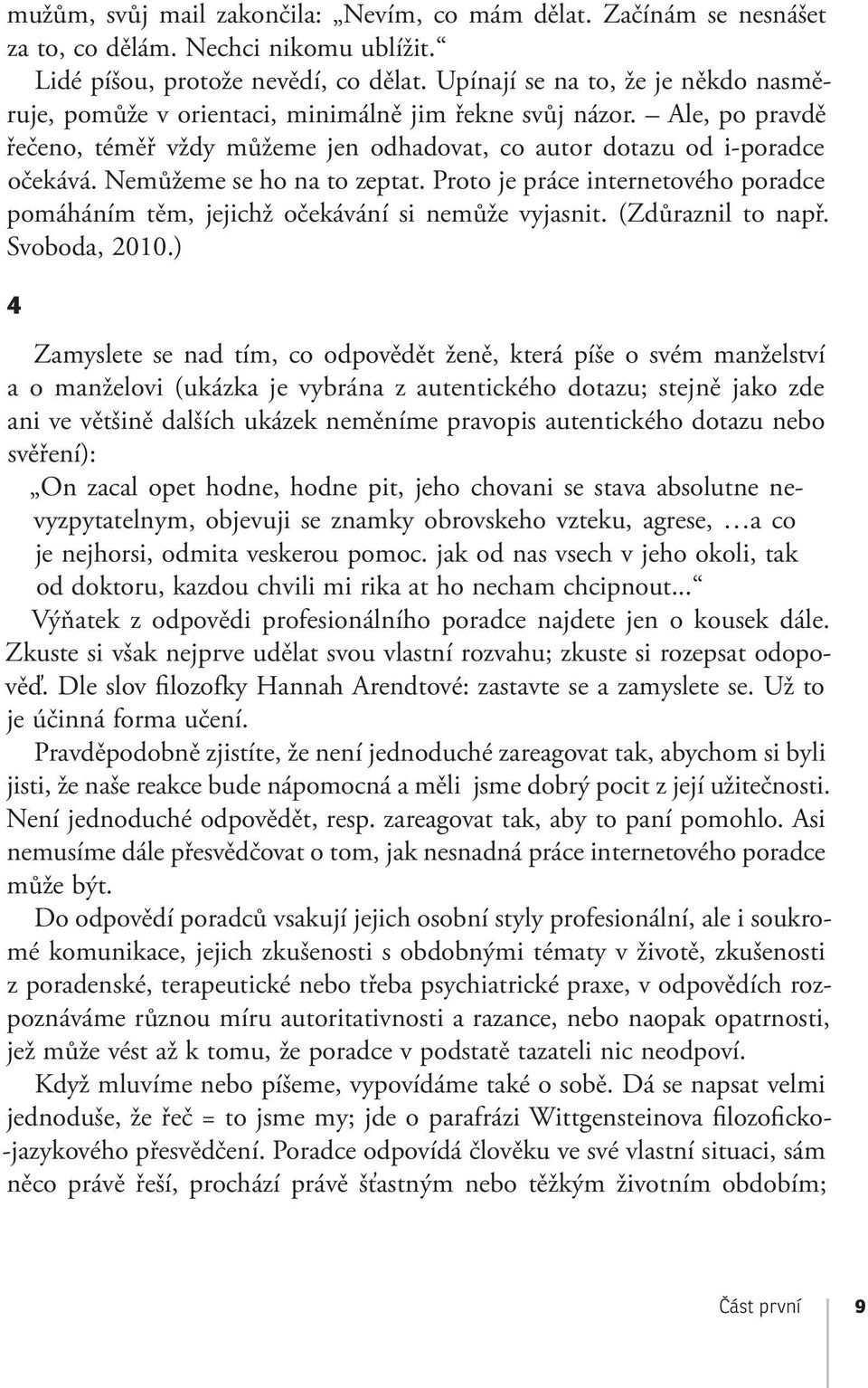 Nemůžeme se ho na to zeptat. Proto je práce internetového poradce pomáháním těm, jejichž očekávání si nemůže vyjasnit. (Zdůraznil to např. Svoboda, 2010.