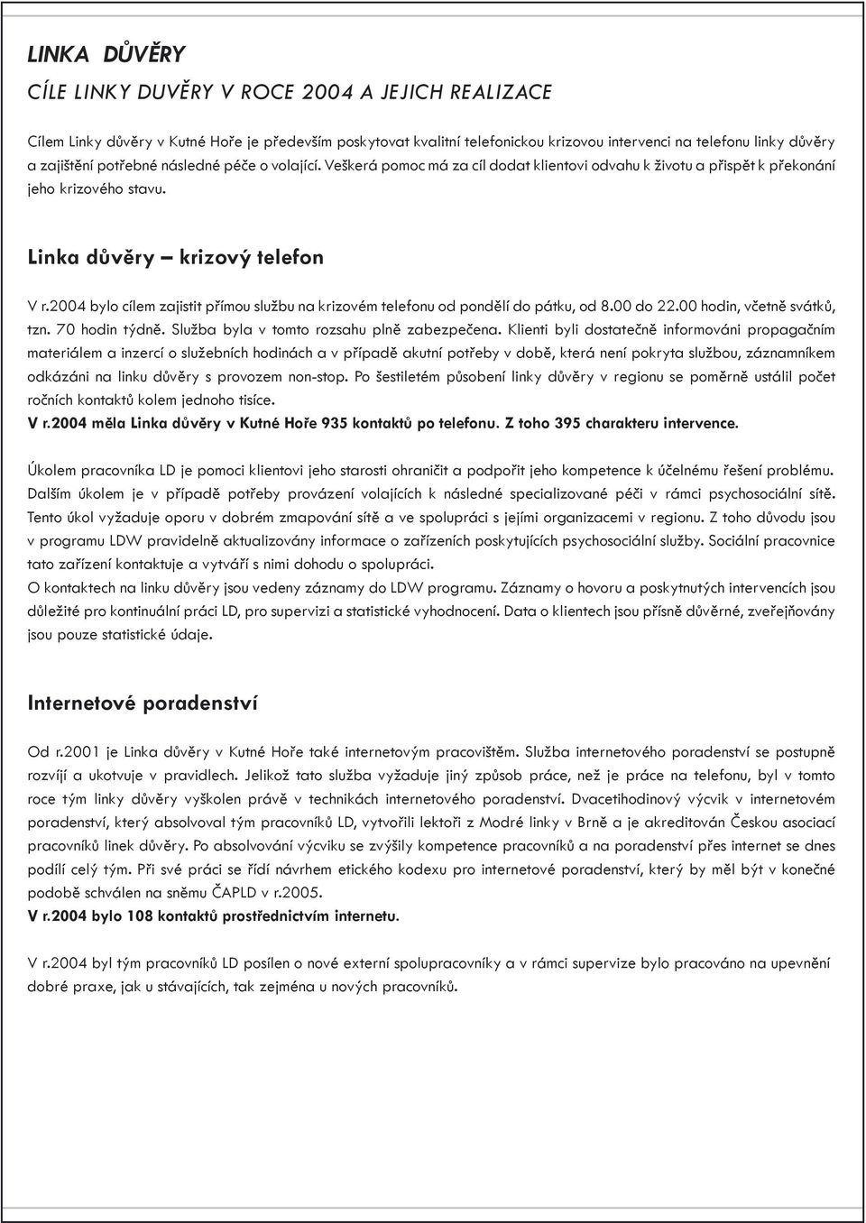 2004 bylo cílem zajistit přímou službu na krizovém telefonu od pondělí do pátku, od 8.00 do 22.00 hodin, včetně svátků, tzn. 70 hodin týdně. Služba byla v tomto rozsahu plně zabezpečena.