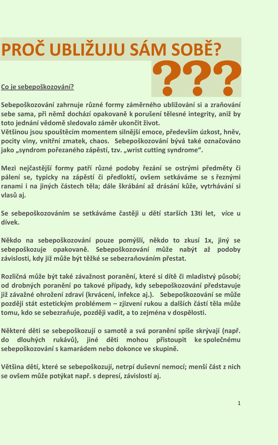 Většinou jsou spouštěcím momentem silnější emoce, především úzkost, hněv, pocity viny, vnitřní zmatek, chaos. Sebepoškozování bývá také označováno jako syndrom pořezaného zápěstí, tzv.