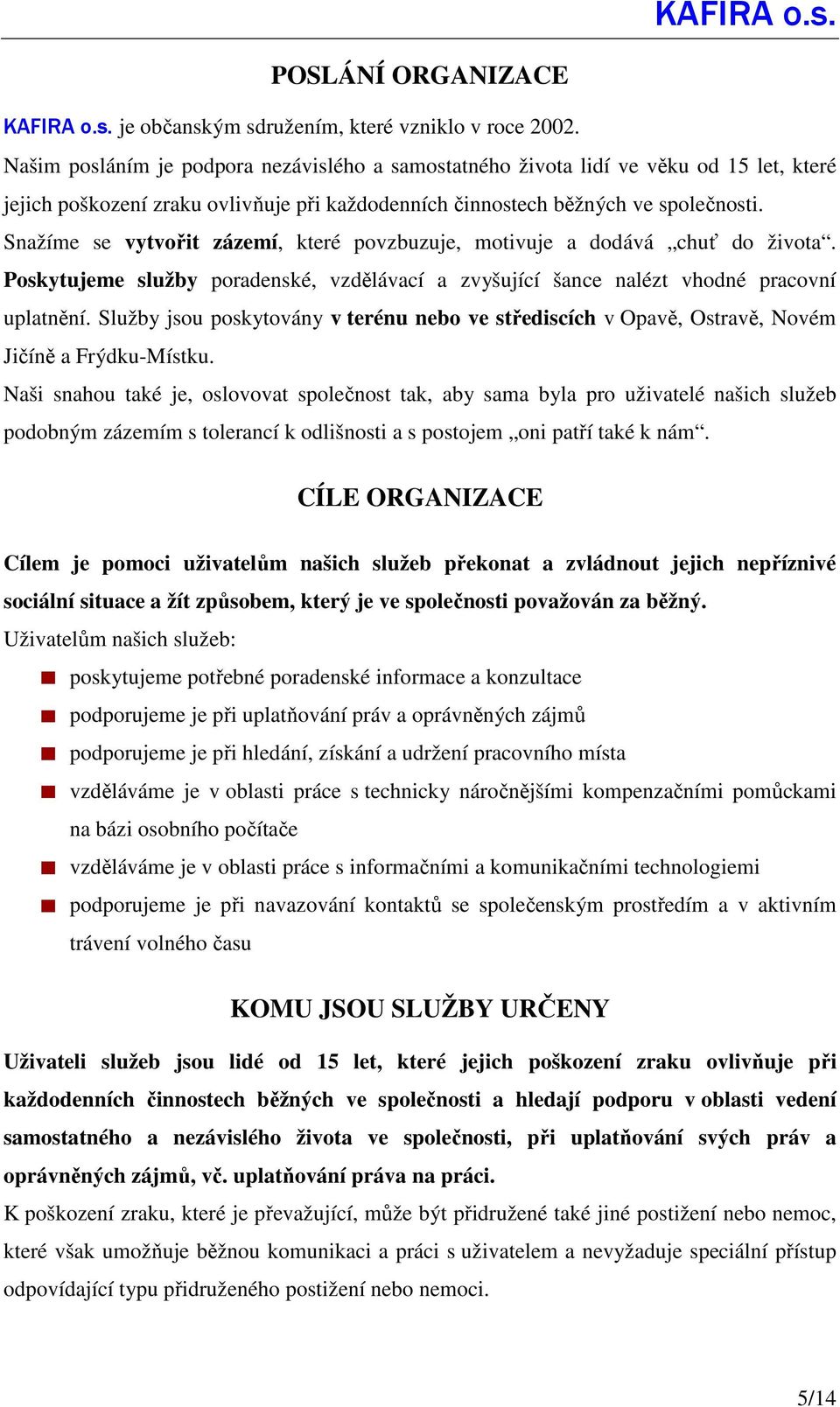 Snažíme se vytvořit zázemí, které povzbuzuje, motivuje a dodává chuť do života. Poskytujeme služby poradenské, vzdělávací a zvyšující šance nalézt vhodné pracovní uplatnění.