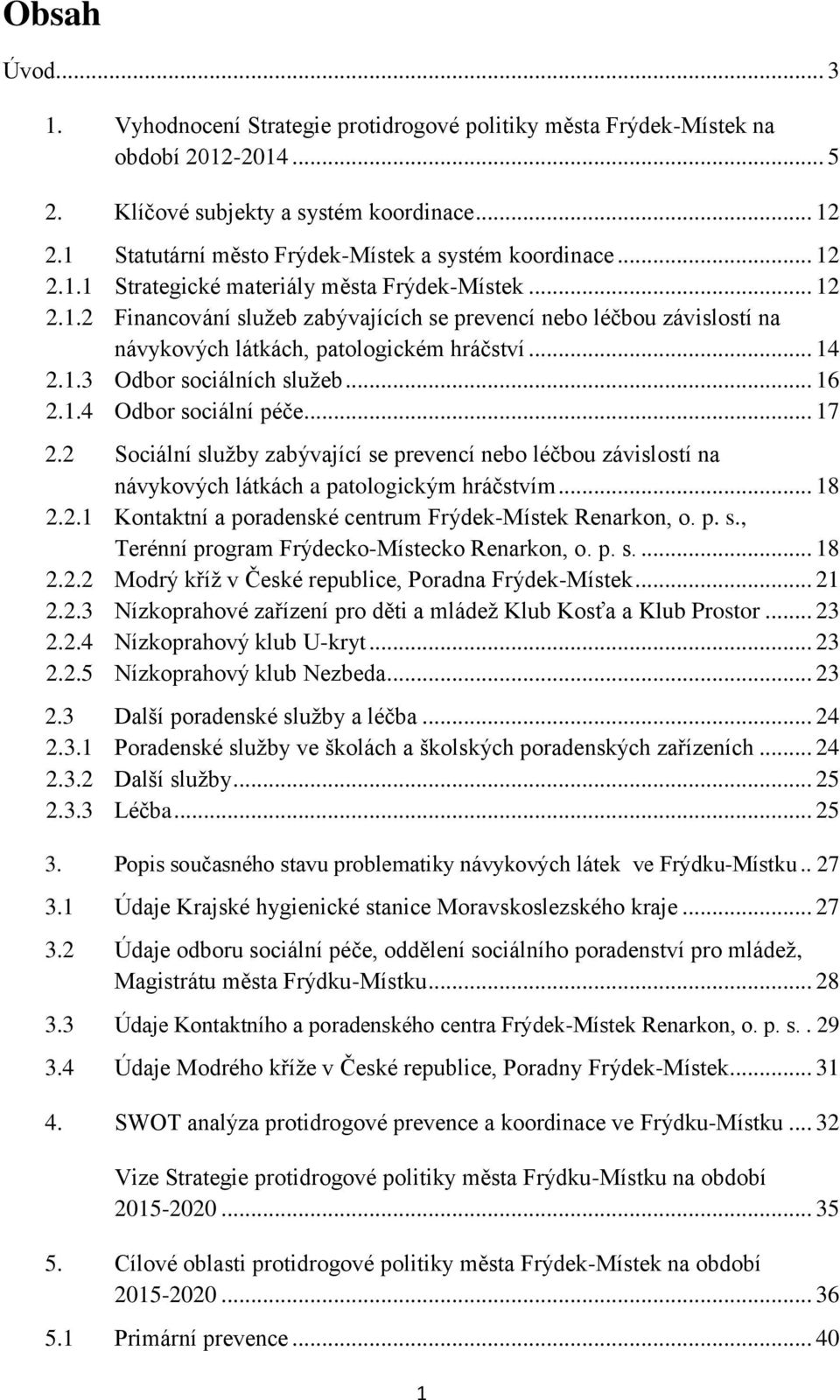 .. 14 2.1.3 Odbor sociálních služeb... 16 2.1.4 Odbor sociální péče... 17 2.2 Sociální služby zabývající se prevencí nebo léčbou závislostí na návykových látkách a patologickým hráčstvím... 18 2.2.1 Kontaktní a poradenské centrum Frýdek-Místek Renarkon, o.