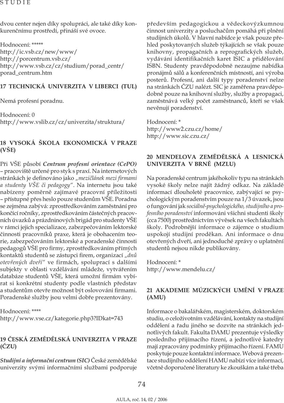 cz/cz/univerzita/struktura/ 18 VYSOKÁ ŠKOLA EKONOMICKÁ V PRAZE (VŠE) Při VŠE působí Centrum profesní orientace (CePO) pracoviště určené pro styk s praxí.