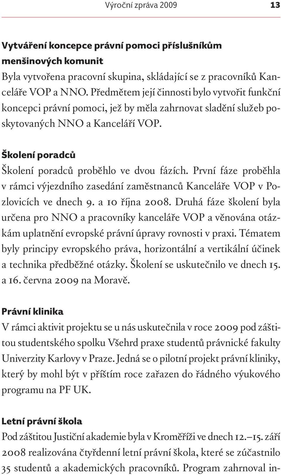 První fáze proběhla v rámci výjezdního zasedání zaměstnanců Kanceláře VOP v Pozlovicích ve dnech 9. a 10 října 2008.