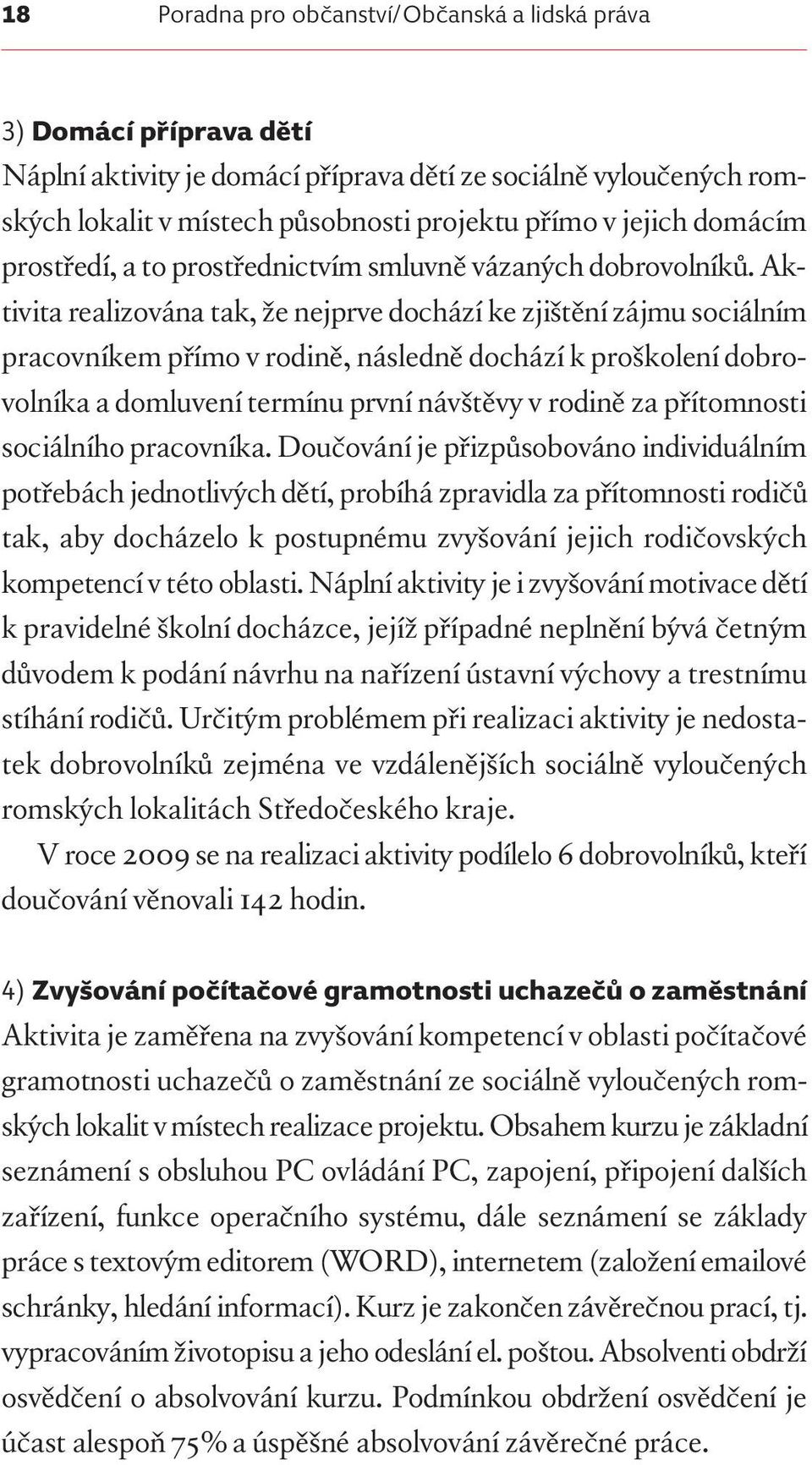 Aktivita realizována tak, že nejprve dochází ke zjištění zájmu sociálním pracovníkem přímo v rodině, následně dochází k proškolení dobrovolníka a domluvení termínu první návštěvy v rodině za