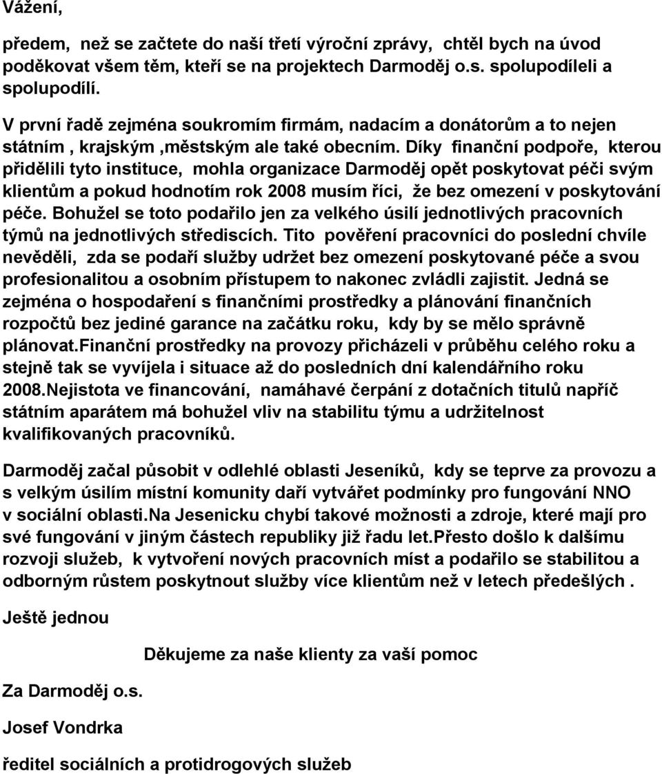 Díky finanční podpoře, kterou přidělili tyto instituce, mohla organizace Darmoděj opět poskytovat péči svým klientům a pokud hodnotím rok 2008 musím říci, že bez omezení v poskytování péče.