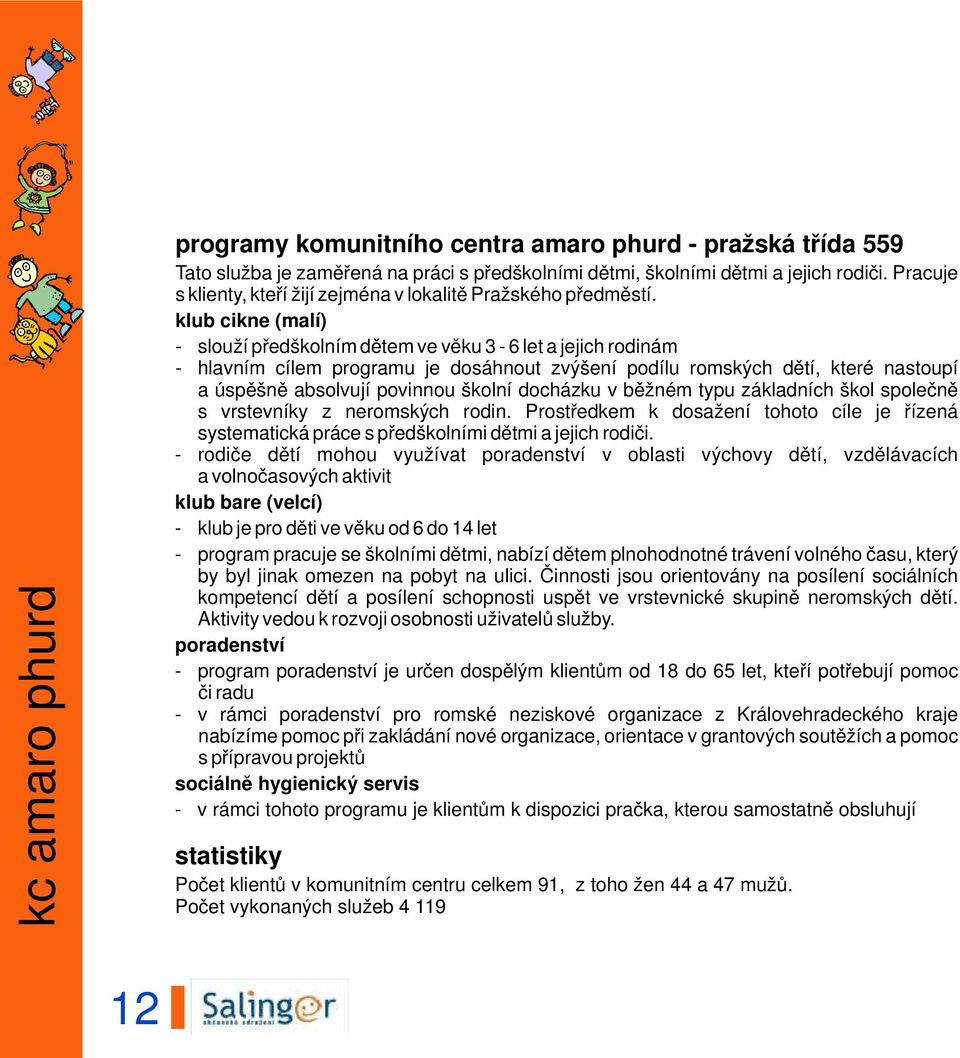 klub cikne (malí) - slouží předškolním dětem ve věku 3-6 let a jejich rodinám - hlavním cílem programu je dosáhnout zvýšení podílu romských dětí, které nastoupí a úspěšně absolvují povinnou školní