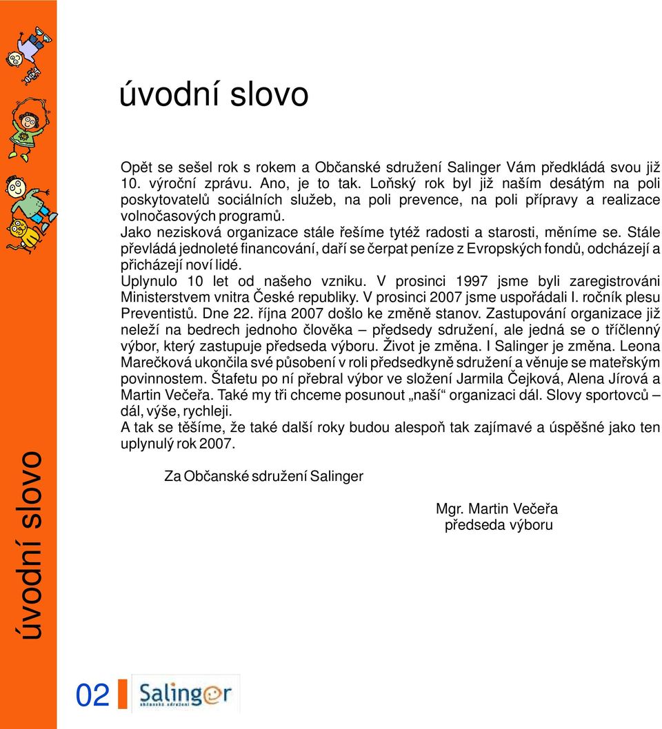 Jako nezisková organizace stále řešíme tytéž radosti a starosti, měníme se. Stále převládá jednoleté financování, daří se čerpat peníze z Evropských fondů, odcházejí a přicházejí noví lidé.