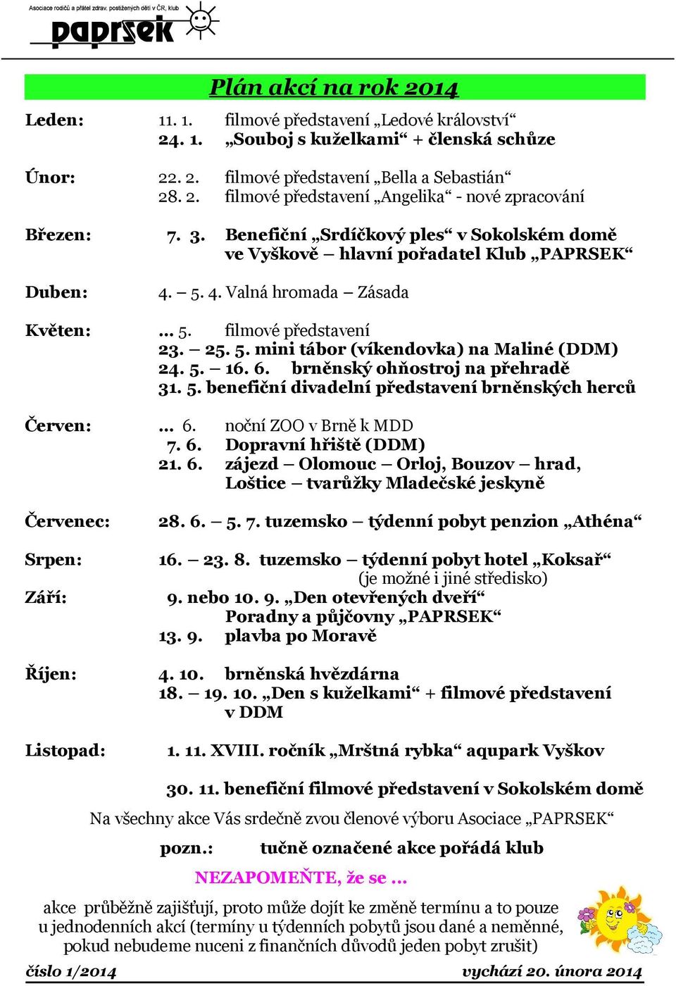 5. 16. 6. brněnský ohňostroj na přehradě 31. 5. benefiční divadelní představení brněnských herců Červen: 6. 7. 6. 21. 6. Červenec: 28. 6. 5. 7. tuzemsko týdenní pobyt penzion Athéna Srpen: 16. 23. 8.