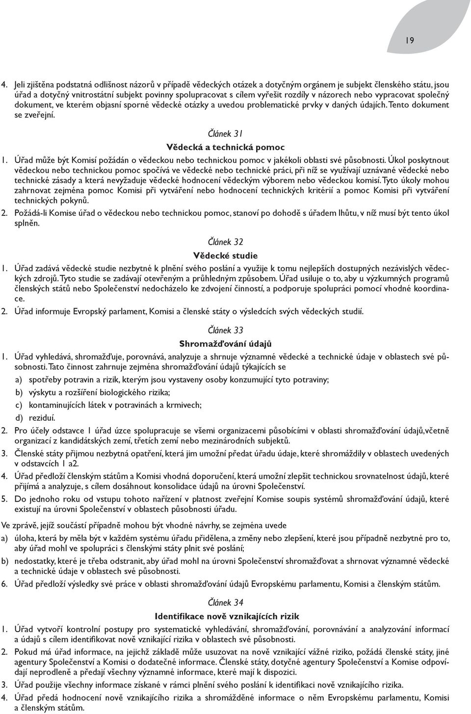 Článek 31 Vědecká a technická pomoc 1. Úřad může být Komisí požádán o vědeckou nebo technickou pomoc v jakékoli oblasti své působnosti.
