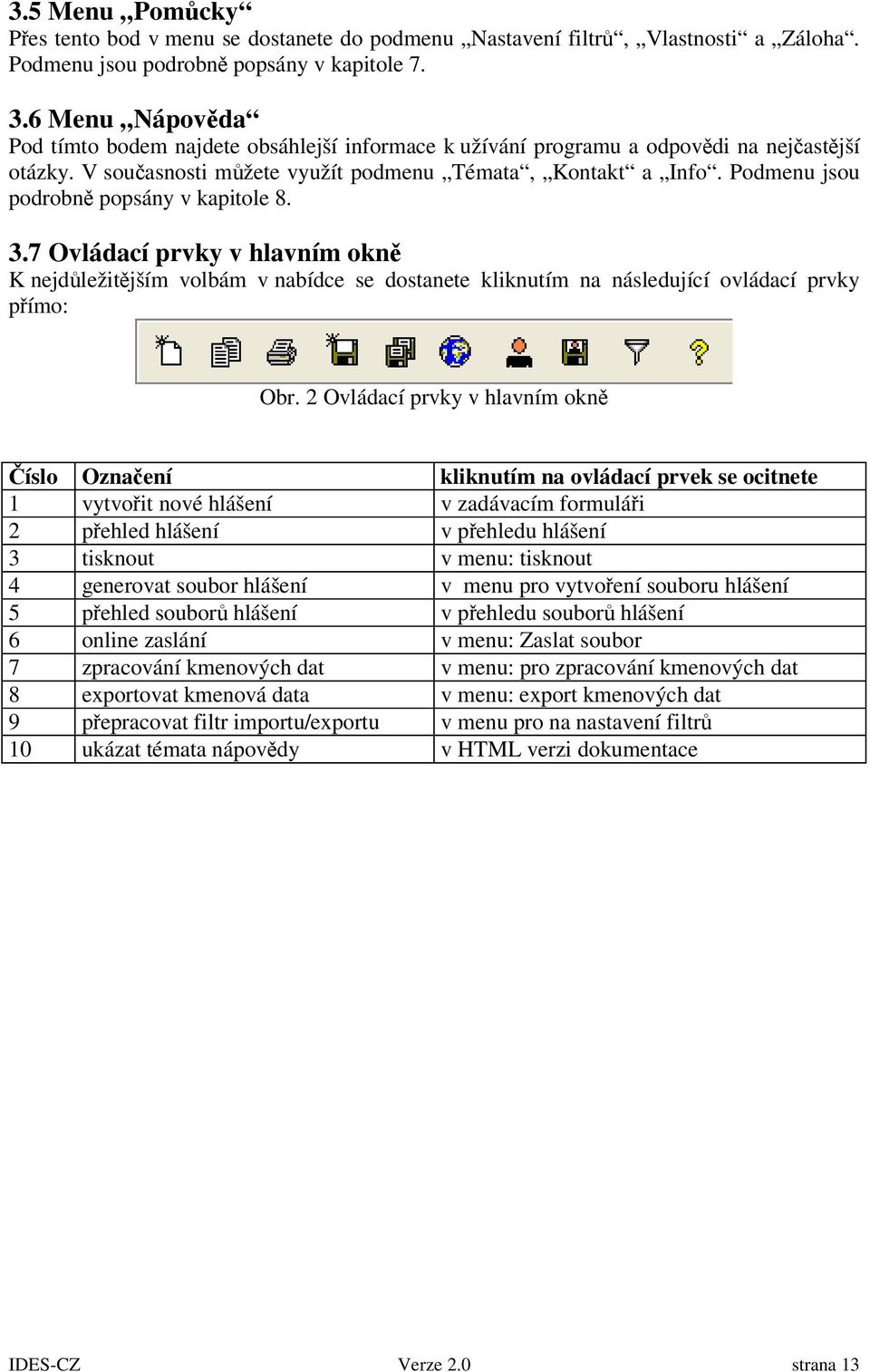 Podmenu jsou podrobn popsány v kapitole 8. 3.7 Ovládací prvky v hlavním okn K nejdležitjším volbám v nabídce se dostanete kliknutím na následující ovládací prvky pímo: Obr.