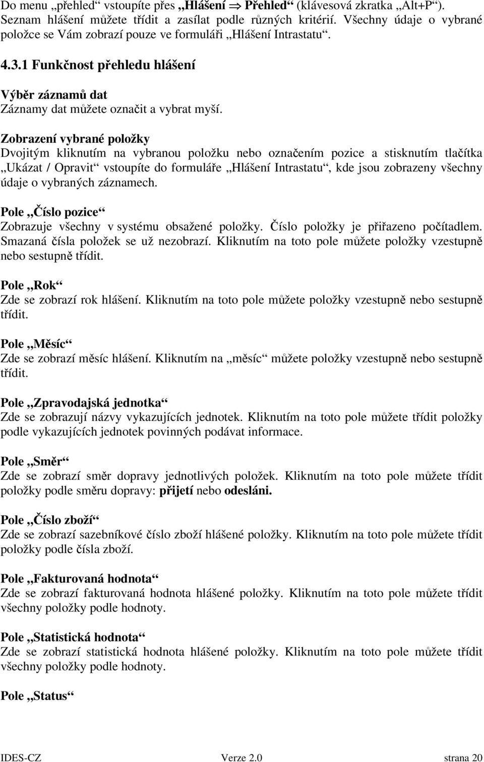 Zobrazení vybrané položky Dvojitým kliknutím na vybranou položku nebo oznaením pozice a stisknutím tlaítka Ukázat / Opravit vstoupíte do formuláe Hlášení Intrastatu, kde jsou zobrazeny všechny údaje