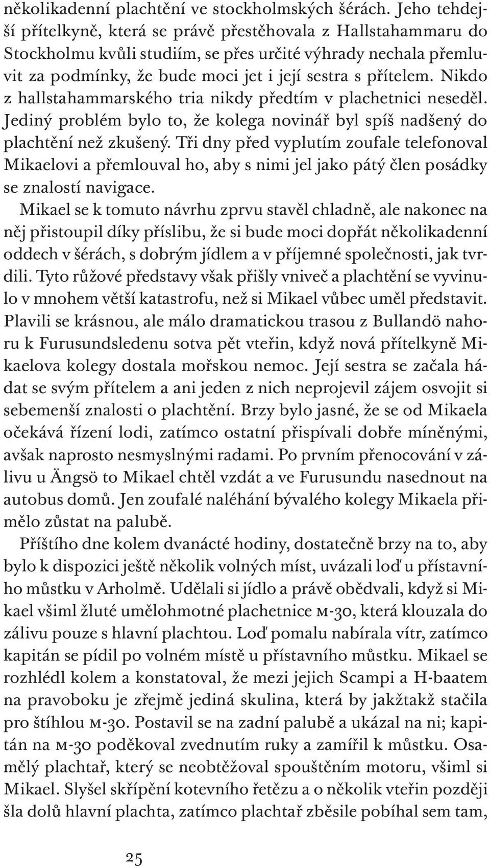 Nikdo z hallstahammarského tria nikdy předtím v plachetnici neseděl. Jediný problém bylo to, že kolega novinář byl spíš nadšený do plachtění než zkušený.