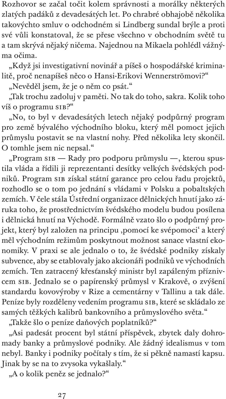 Najednou na Mikaela pohlédl vážnýma očima. Když jsi investigativní novinář a píšeš o hospodářské kriminalitě, proč nenapíšeš něco o Hansi-Erikovi Wennerströmovi? Nevěděl jsem, že je o něm co psát.